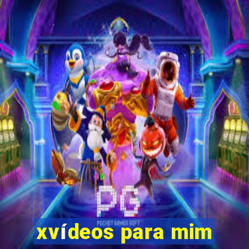 xvídeos para mim